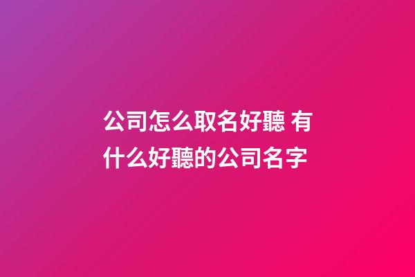 公司怎么取名好聽 有什么好聽的公司名字-第1張-公司起名-玄機(jī)派